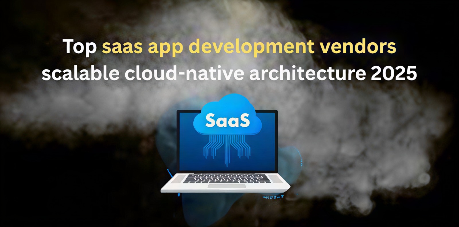 Top SaaS App Development Vendors Who Offer Scalable Cloud-Native Architecture