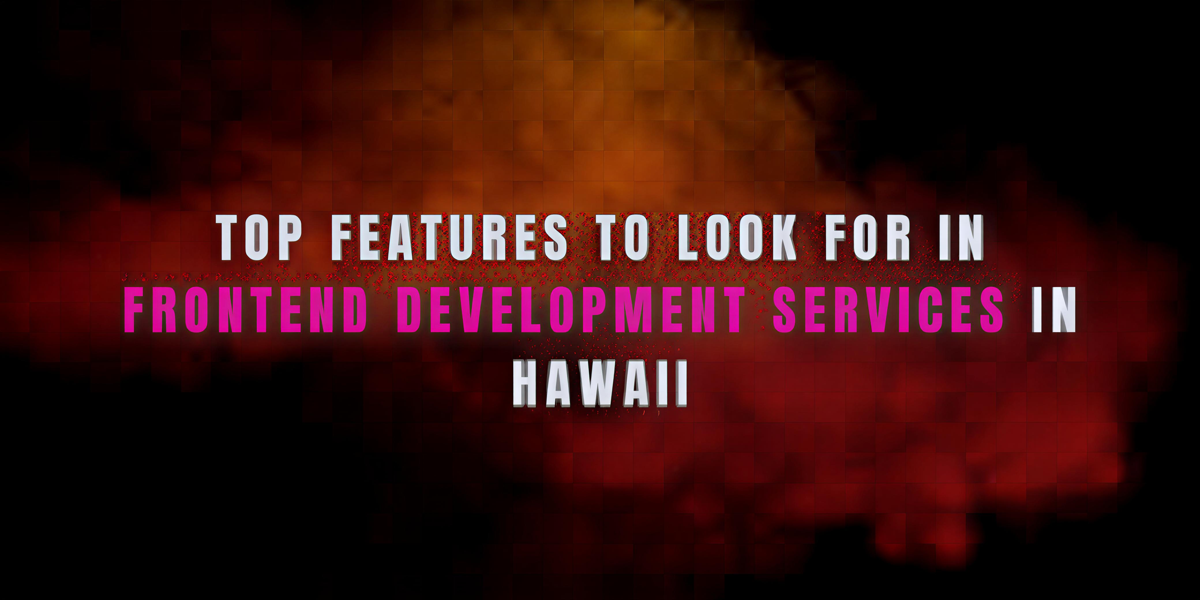 Top Features to Look for in Frontend Development Services in Hawaii